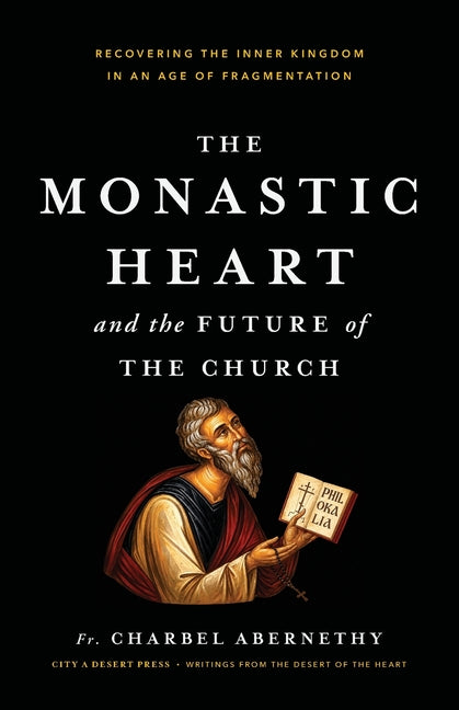The Monastic Heart and the Future of the Church by Abernethy, Charbel