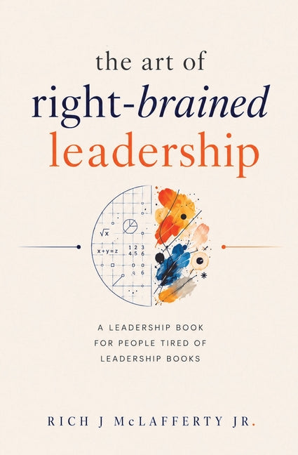 The Art of Right-Brained Leadership - A Leadership Book for People Tired of Leadership Books by McLafferty, Rich J.