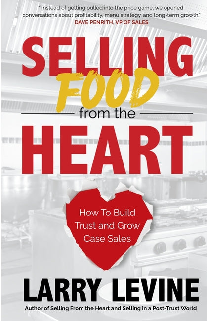 Selling Food From the Heart: How To Build Trust and Grow Case Sales by Levine, Larry