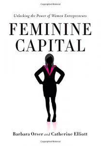 Feminine Capital: Unlocking the Power of Women Entrepreneurs Womens Interest Catherine Elliott, Barbara Orser