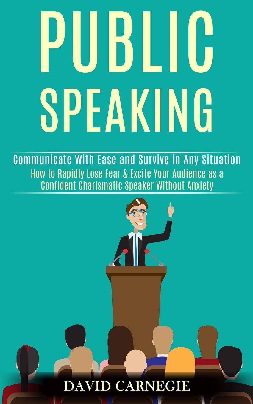 Public Speaking: How to Rapidly Lose Fear & Excite Your Audience as a Confident Charismatic Speaker Without Anxiety (Communicate With E Education David Carnegie