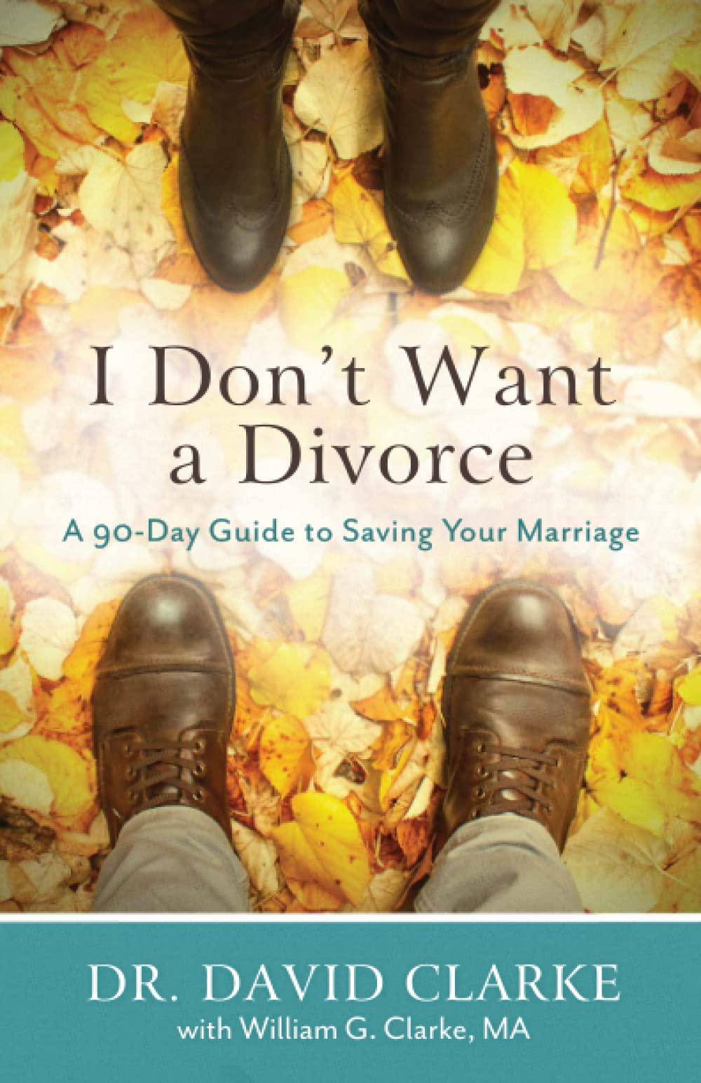 I Don't Want a Divorce: A 90 Day Guide to Saving Your Marriage Womens Interest David Clarke