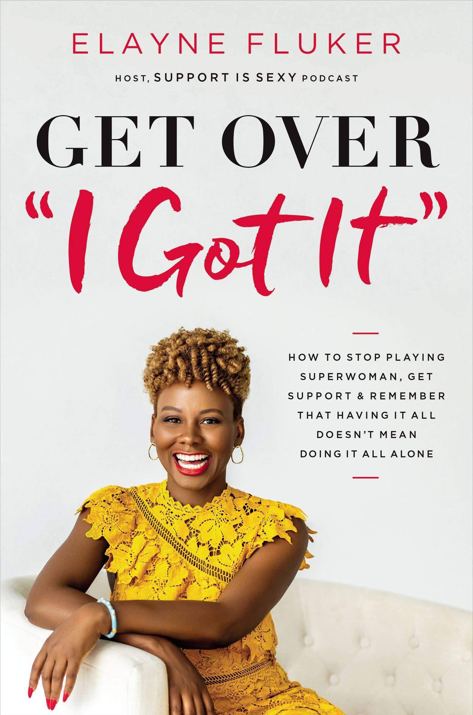 Get Over 'i Got It': How to Stop Playing Superwoman, Get Support, and Remember That Having It All Doesn't Mean Doing It All Alone Business and Investments Elayne Fluker