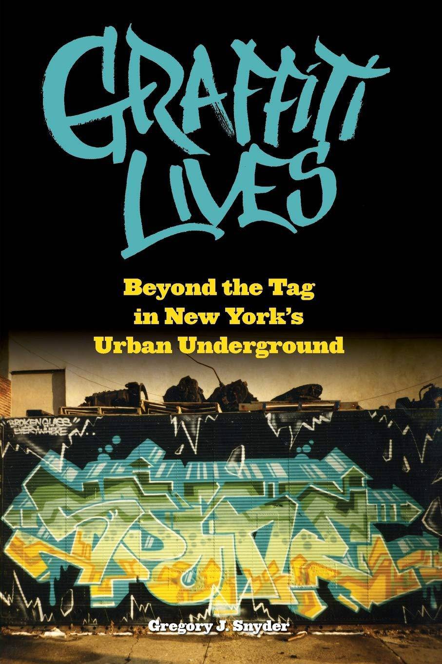 Graffiti Lives: Beyond the Tag in New Yorkas Urban Underground Law Gregory J. Snyder