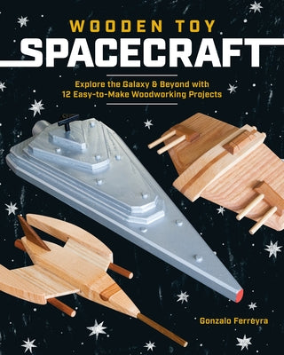 Wooden Toy Spacecraft: Explore the Galaxy & Beyond with 13 Easy-To-Make Woodworking Projects Paperback Spring House Press