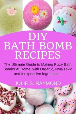 DIY Bath Bomb Recipes: The Ultimate Guide to Making Fizzy Bath Bombs At Home, with Organic, Non-Toxic and Inexpensive Ingredients Paperback Independently Published