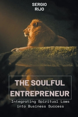 The Soulful Entrepreneur: Integrating Spiritual Laws into Business Success Paperback Sergio Rijo