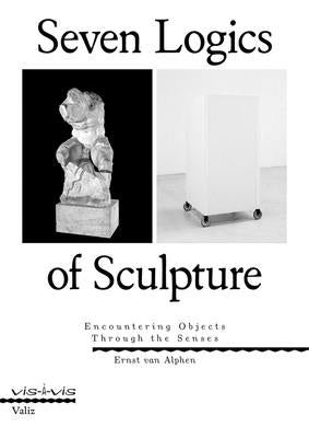 Seven Logics of Sculpture: Encountering Objects Through the Senses Paperback Valiz