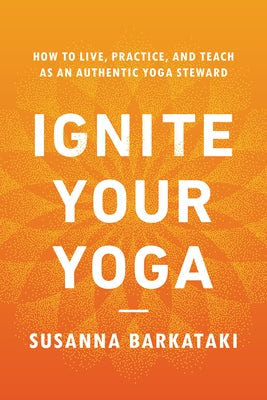 Ignite Your Yoga: How to Live, Practice, and Teach as an Authentic Yoga Steward Paperback Shambhala