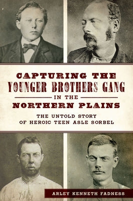 Capturing the Younger Brothers Gang in the Northern Plains: The Untold Story of Heroic Teen Asle Sorbel Paperback History Press