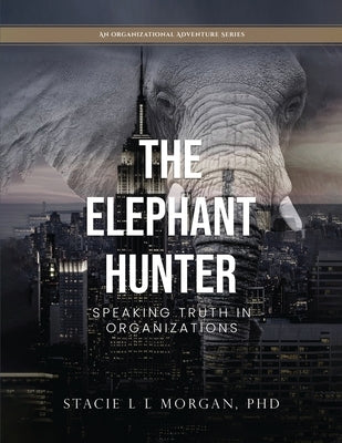 The Elephant Hunter: Speaking Truth in Organizations by Morgan, Stacie L. L.