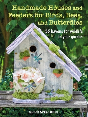 Handmade Houses and Feeders for Birds, Bees, and Butterflies: 35 Havens for Wildlife in Your Garden Paperback Cico