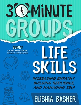 30-Minute Groups: Life Skills: Increasing Empathy, Building Resilience, and Managing Self by Basner, Elishia