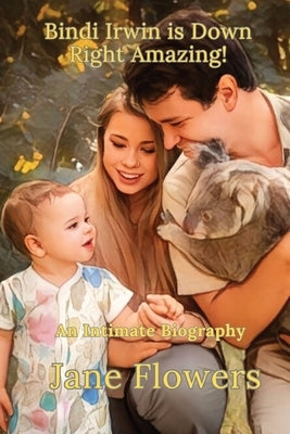 Bindi Irwin is Down Right Amazing: An Intimate Biography Paperback Jane Flowers LLC