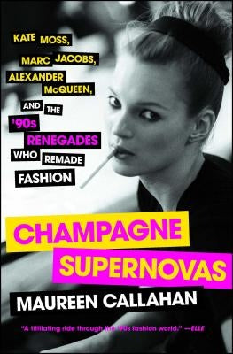 Champagne Supernovas: Kate Moss, Marc Jacobs, Alexander McQueen, and the '90s Renegades Who Remade Fashion Touchstone Books