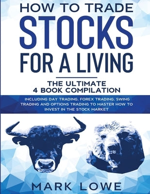 How to Trade Stocks for a Living: 4 Books in 1 - How to Start Day Trading, Dominate the Forex Market, Reduce Risk with Options, and Increase Profit Paperback Alakai Publishing LLC