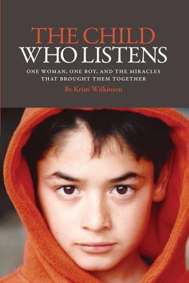 The Child Who Listens: One Woman, One Boy and the Miracles That Brought Them Together Paperback Kristi Wilkinson