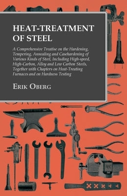 Heat-Treatment of Steel: A Comprehensive Treatise on the Hardening, Tempering, Annealing and Casehardening of Various Kinds of Steel;Including Paperback Owen Press