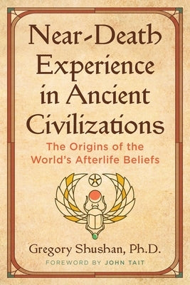 Near-Death Experience in Ancient Civilizations: The Origins of the World's Afterlife Beliefs Paperback Inner Traditions International