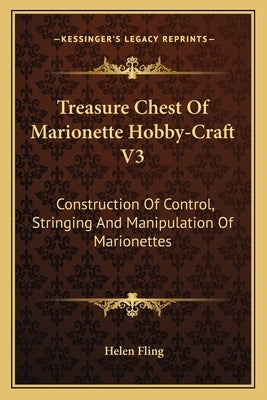 Treasure Chest Of Marionette Hobby-Craft V3: Construction Of Control, Stringing And Manipulation Of Marionettes Paperback Kessinger Publishing