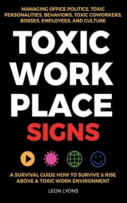 Toxic Workplace Signs; A Survival Guide How to Survive & Rise Above a Toxic Work Environment, Managing Office Politics, Toxic Personalities, Behaviors Paperback United Arts Publishing