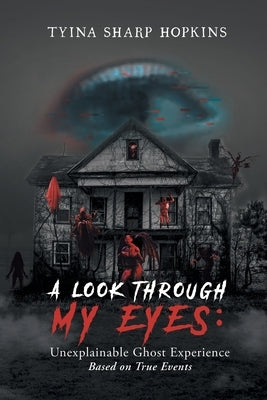 A Look Through My Eyes: Unexplainable Ghost Experience: Based on True Events by Tyina Sharp Hopkins