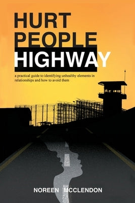 Hurt People Highway: a practical guide to identifying unhealthy elements in relationships and how to avoid them by McClendon, Noreen