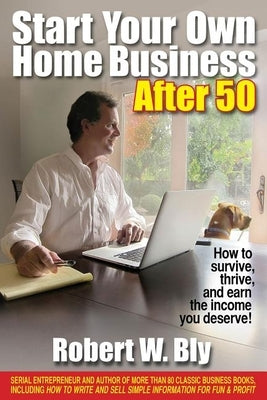 Start Your Own Home Business After 50: How to Survive, Thrive, and Earn the Income You Deserve! Paperback Quill Driver Books