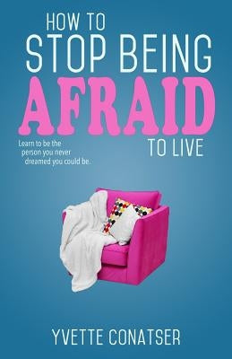How to Stop Being Afraid to Live by Conatser, Yvette