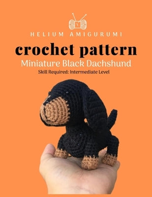 Helium Amigurumi Crochet Pattern Miniature Black Dachshund: Details and Easy Amigurumi Patterns Adorable and Animal Friends Magical Characters to Life Paperback Independently Published