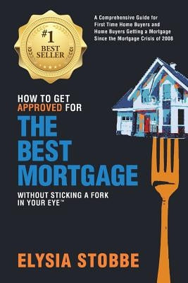 How to Get Approved for the Best Mortgage Without Sticking a Fork in Your Eye: A Comprehensive Guide for First Time Home Buyers and Home Buyers Gettin Paperback Ponto Alto Publishing