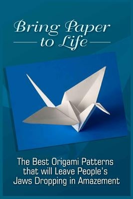Bring Paper To Life: The Best Origami Patterns That Will Leave People's Jaws Dropping In Amazement Paperback Createspace Independent Publishing Platform