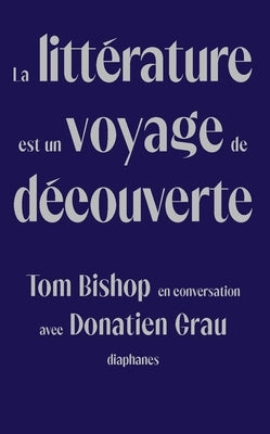 La Littérature Est Un Voyage de Découverte: Tom Bishop En Conversation Avec Donatien Grau Paperback Diaphanes