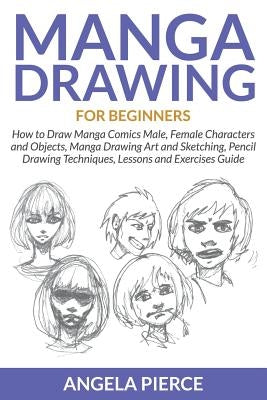 Manga Drawing For Beginners: How to Draw Manga Comics Male, Female Characters and Objects, Manga Drawing Art and Sketching, Pencil Drawing Techniqu Paperback Mihails Konoplovs