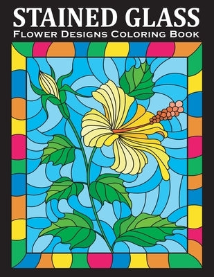 Stained Glass Coloring Book: An Amazing Flower Designs Adult Coloring Book for Stress Relief and Relaxation Independently Published