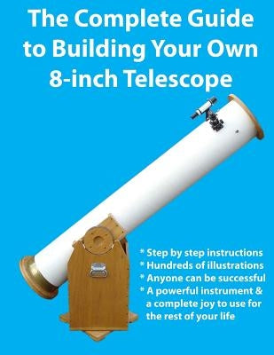 The Complete Guide to Building Your Own 8-Inch Telescope Paperback Createspace Independent Publishing Platform
