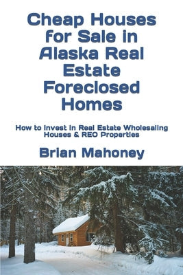 Cheap Houses for Sale in Alaska Real Estate Foreclosed Homes: How to Invest in Real Estate Wholesaling Houses & REO Properties Paperback Createspace Independent Publishing Platform