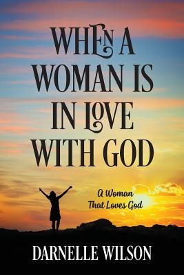 When A Woman Is In Love With God: A Woman That Loves God by Wilson, Darnelle