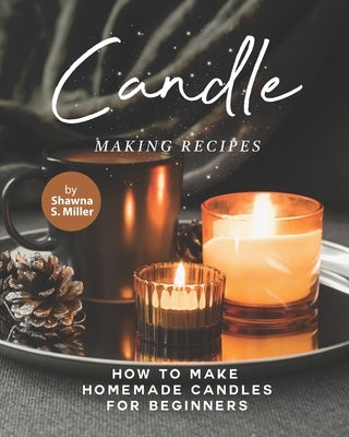Candle Making Recipes: How to Make Homemade Candles for Beginners Paperback Independently Published