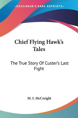 Chief Flying Hawk's Tales: The True Story Of Custer's Last Fight Paperback Kessinger Publishing