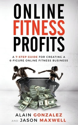 Online Fitness Profits: A 7-Step Guide For Creating A 6-Figure Online Fitness Business Paperback Independently Published