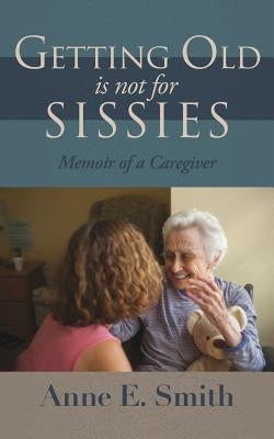 Getting Old is Not for Sissies: Memoir of a Caregiver Paperback Xulon Press