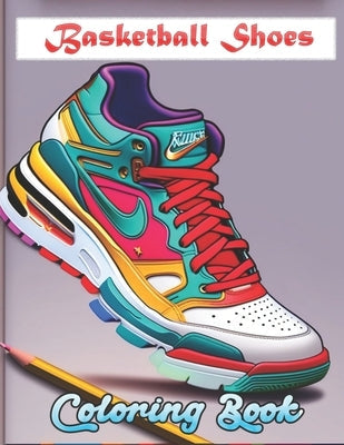 Basketball Shoes Coloring Book: Cool Sneakers Basketball Lovers of all ages Kids and Adults Paperback Independently Published