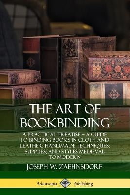The Art of Bookbinding: A Practical Treatise ? A Guide to Binding Books in Cloth and Leather; Handmade Techniques; Supplies; and Styles Mediev Paperback Lulu.com