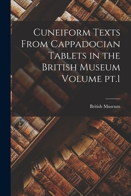 Cuneiform Texts From Cappadocian Tablets in the British Museum Volume pt.1 Paperback Legare Street Press