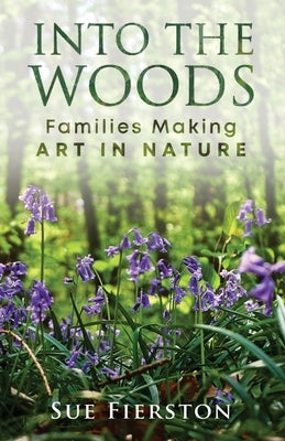 Into the Woods: Families Making Art in Nature Paperback Swinging Bridge Press