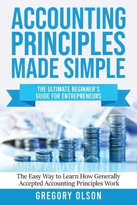 Accounting Principles Made Simple: The Ultimate Beginner's Guide for Entrepreneurs The Easy Way to Learn How Generally Accepted Accounting Principles Paperback Create Your Reality