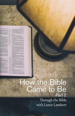 How the Bible Came to Be: Part 2 Paperback Lance Lambert Ministries, Inc