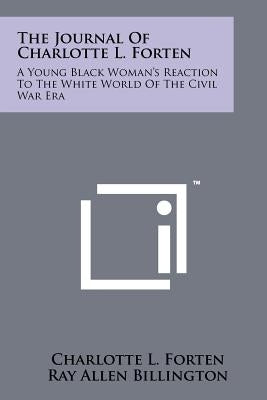 The Journal Of Charlotte L. Forten: A Young Black Woman's Reaction To The White World Of The Civil War Era Paperback Literary Licensing, LLC