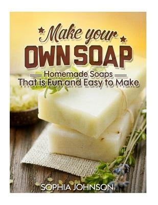 Make Your Own Soap: Homemade Soaps That is Fun and Easy to Make Paperback Createspace Independent Publishing Platform